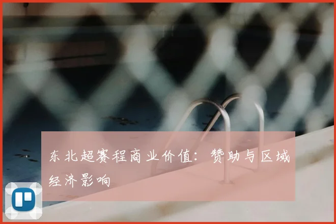 东北超赛程商业价值：赞助与区域经济影响