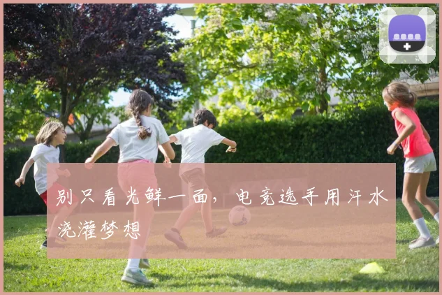 别只看光鲜一面，电竞选手用汗水浇灌梦想