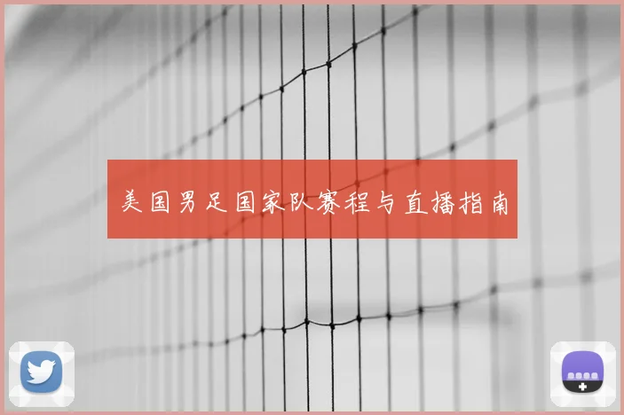 美国男足国家队赛程与直播指南