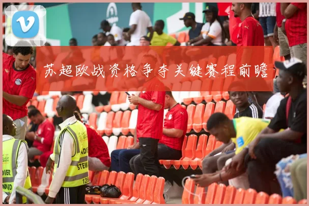 苏超欧战资格争夺关键赛程前瞻