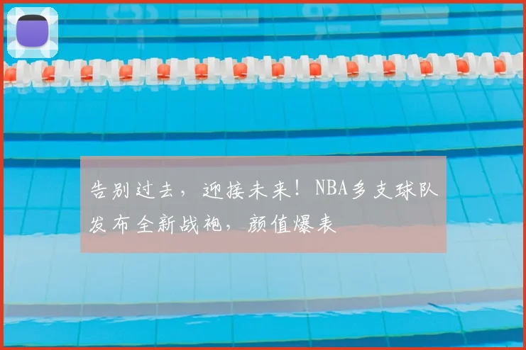 告别过去，迎接未来！NBA多支球队发布全新战袍，颜值爆表