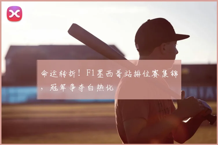 命运转折!F1墨西哥站排位赛集锦,冠军争夺白热化