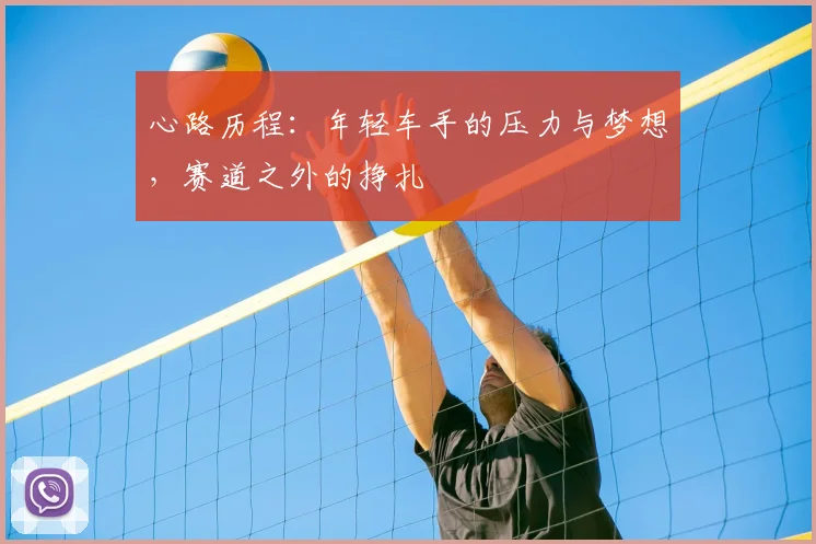 心路历程:年轻车手的压力与梦想,赛道之外的挣扎
