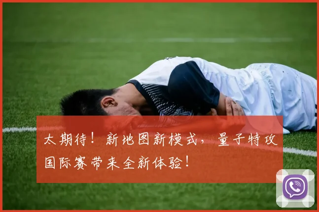 太期待!新地图新模式,量子特攻国际赛带来全新体验!