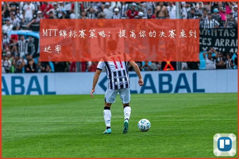 MTT锦标赛策略:提高你的决赛桌到达率