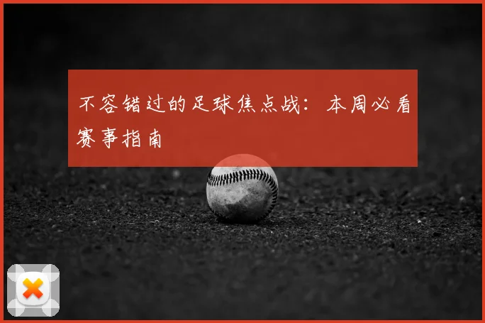 不容错过的足球焦点战：本周必看赛事指南