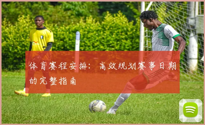 体育赛程安排：高效规划赛事日期的完整指南