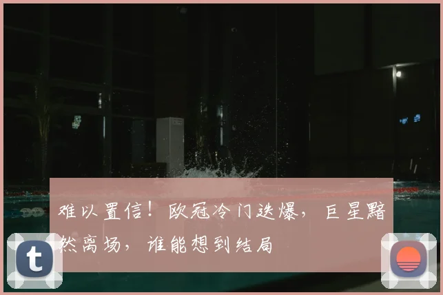 难以置信!欧冠冷门迭爆,巨星黯然离场,谁能想到结局