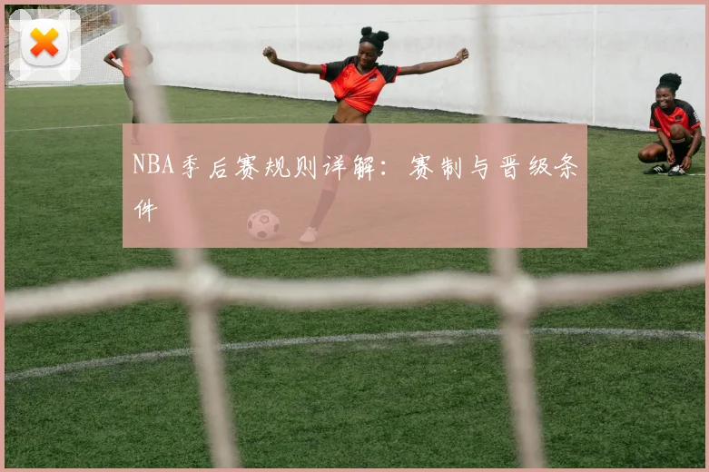 NBA季后赛规则详解：赛制与晋级条件
