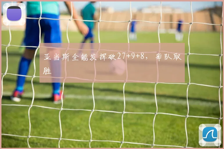亚当斯全能发挥砍27+9+8，率队取胜