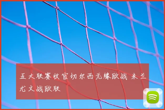 五大联赛收官切尔西无缘欧战 米兰尤文战欧联
