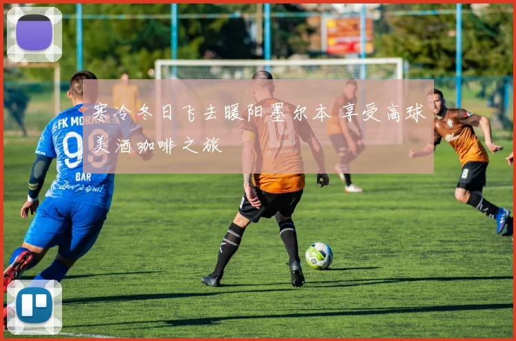 寒冷冬日飞去暖阳墨尔本 享受高球美酒咖啡之旅