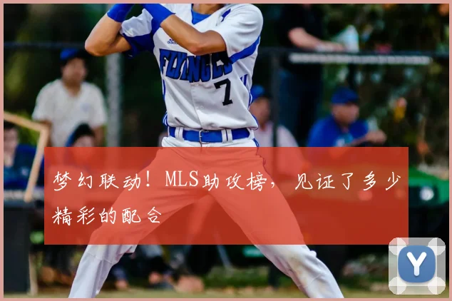 梦幻联动！MLS助攻榜，见证了多少精彩的配合