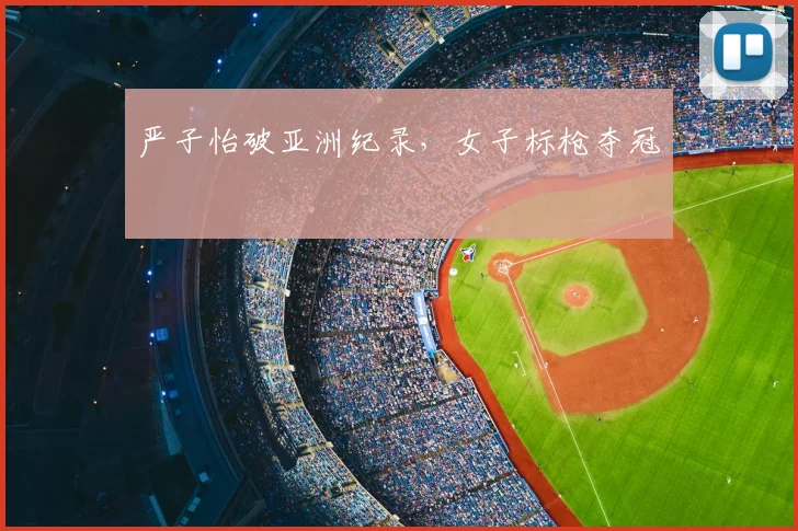 严子怡破亚洲纪录，女子标枪夺冠