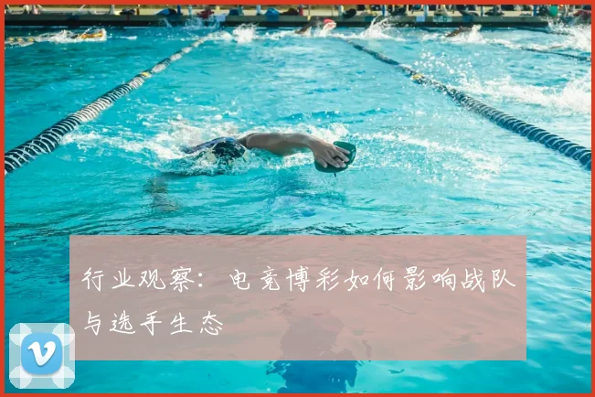 行业观察：电竞博彩如何影响战队与选手生态