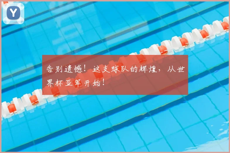 告别遗憾！这支球队的辉煌，从世界杯亚军开始！