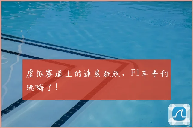 虚拟赛道上的速度狂欢，F1车手们玩嗨了！