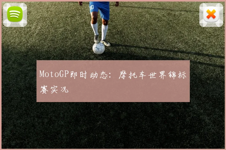 MotoGP即时动态:摩托车世界锦标赛实况