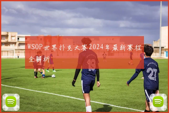 WSOP世界扑克大赛2024年最新赛程全解析