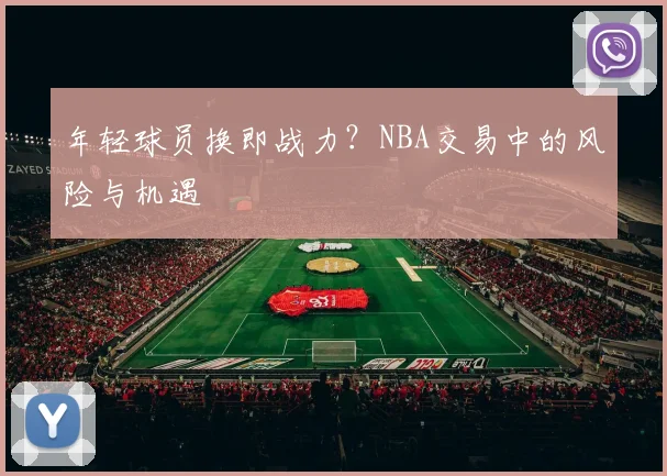 年轻球员换即战力？NBA交易中的风险与机遇