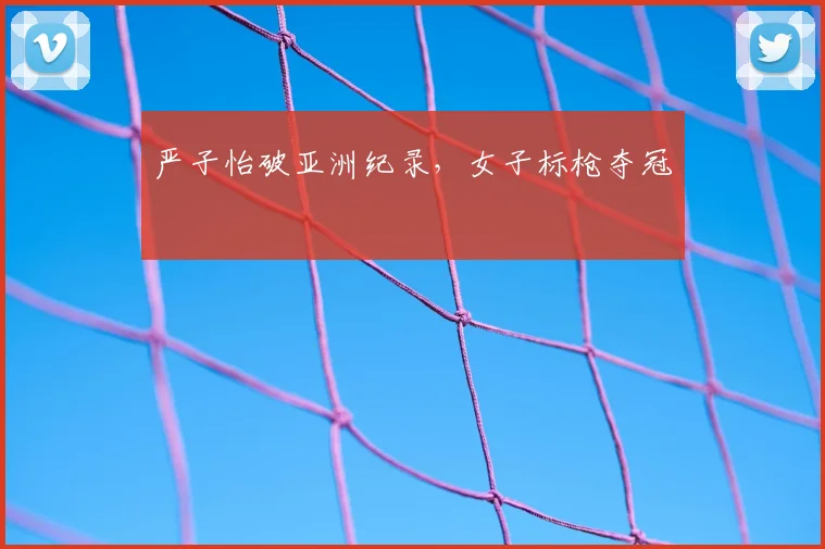 严子怡破亚洲纪录，女子标枪夺冠