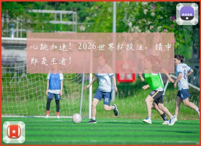 心跳加速!2026世界杯投注,猜中即是王者!