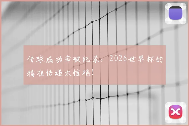 传球成功率破纪录,2026世界杯的精准传递太惊艳!
