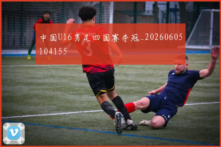 中国U16男足四国赛夺冠_20260605104155
