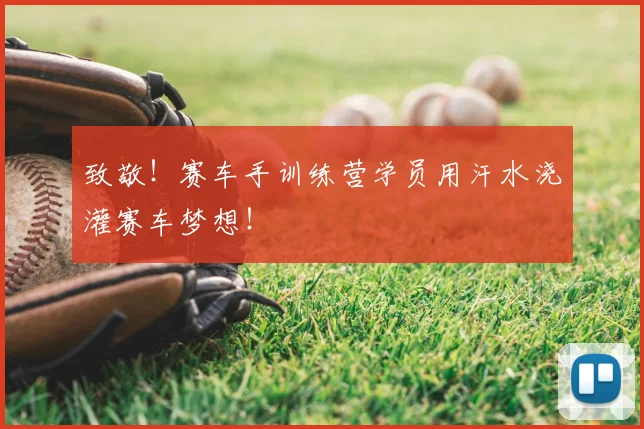 致敬!赛车手训练营学员用汗水浇灌赛车梦想!