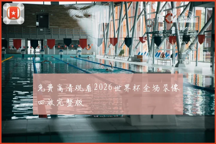 免费高清观看2026世界杯全场录像回放完整版