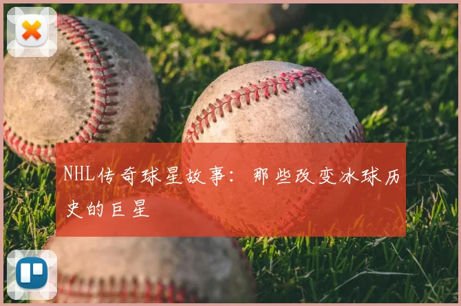 NHL传奇球星故事：那些改变冰球历史的巨星