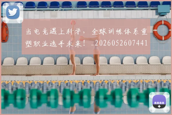 当电竞遇上科学，全球训练体系重塑职业选手未来！_20260526074417