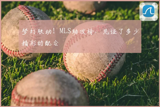 梦幻联动！MLS助攻榜，见证了多少精彩的配合