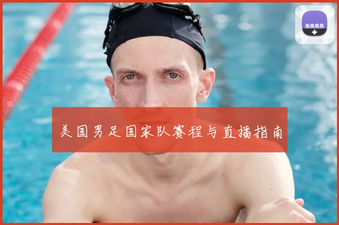美国男足国家队赛程与直播指南