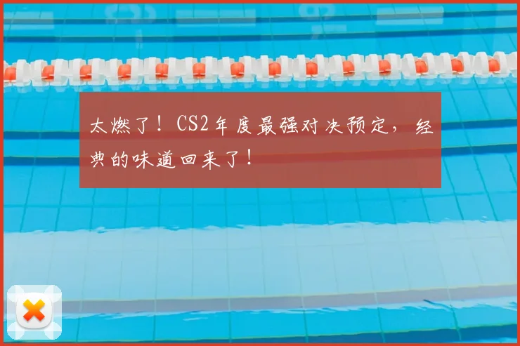 太燃了！CS2年度最强对决预定，经典的味道回来了！