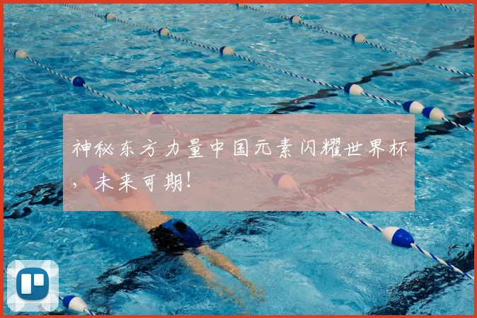 神秘东方力量中国元素闪耀世界杯，未来可期！