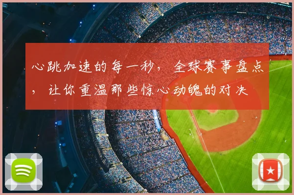心跳加速的每一秒,全球赛事盘点,让你重温那些惊心动魄的对决