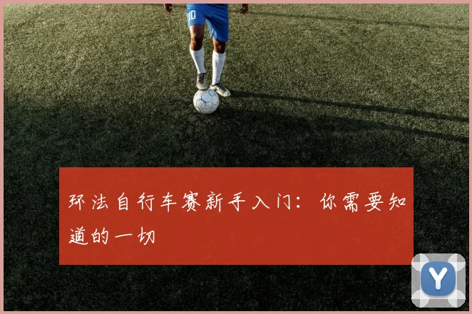 环法自行车赛新手入门：你需要知道的一切