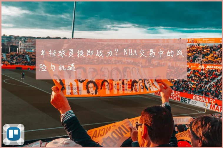 年轻球员换即战力？NBA交易中的风险与机遇