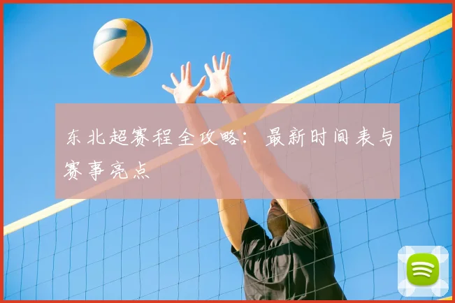 东北超赛程全攻略：最新时间表与赛事亮点