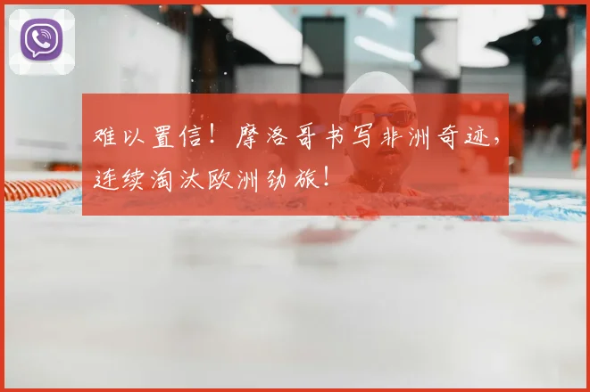 难以置信!摩洛哥书写非洲奇迹,连续淘汰欧洲劲旅!