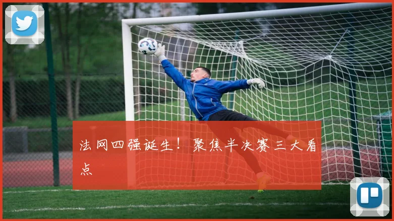 法网四强诞生！聚焦半决赛三大看点
