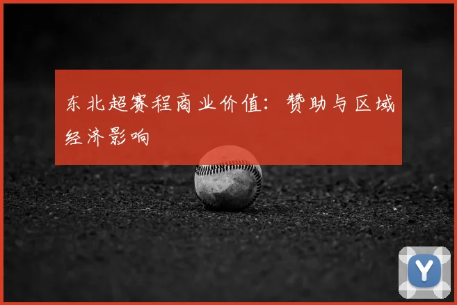 东北超赛程商业价值：赞助与区域经济影响