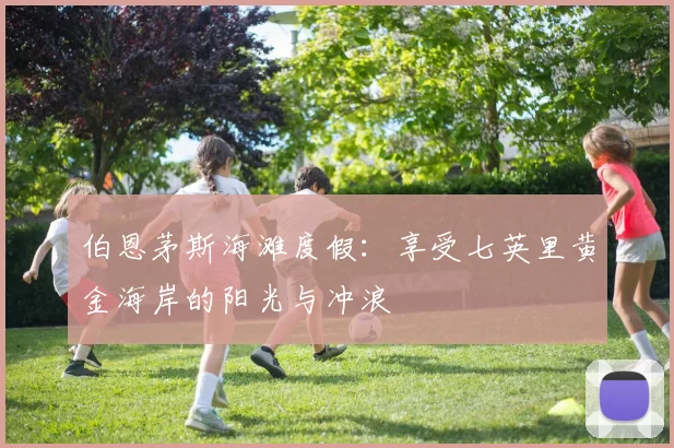 伯恩茅斯海滩度假：享受七英里黄金海岸的阳光与冲浪