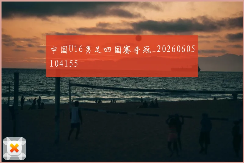 中国U16男足四国赛夺冠_20260605104155