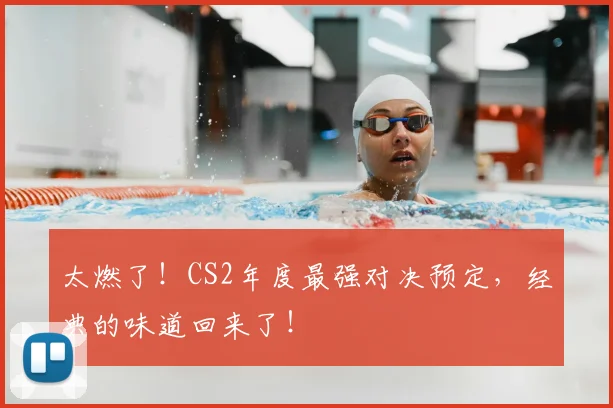 太燃了！CS2年度最强对决预定，经典的味道回来了！