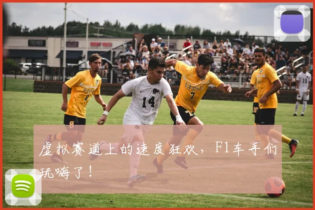 虚拟赛道上的速度狂欢，F1车手们玩嗨了！
