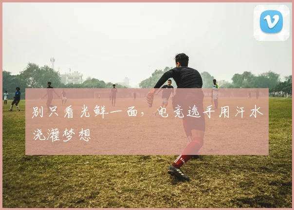 别只看光鲜一面，电竞选手用汗水浇灌梦想