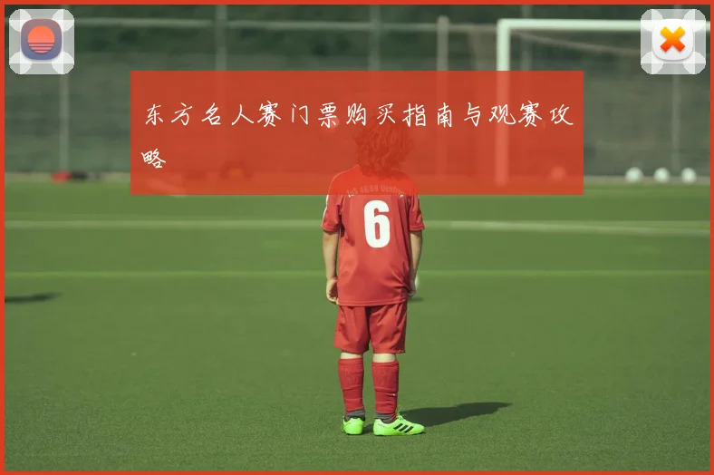 东方名人赛门票购买指南与观赛攻略