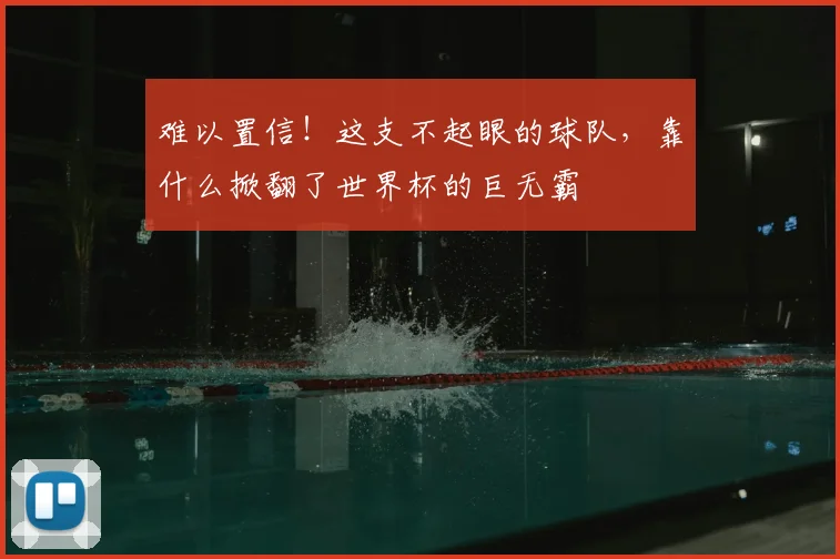 难以置信!这支不起眼的球队,靠什么掀翻了世界杯的巨无霸